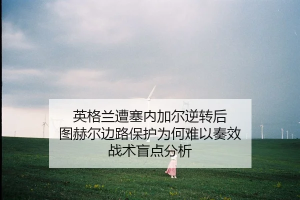 英格兰遭塞内加尔逆转后 图赫尔边路保护为何难以奏效 战术盲点分析