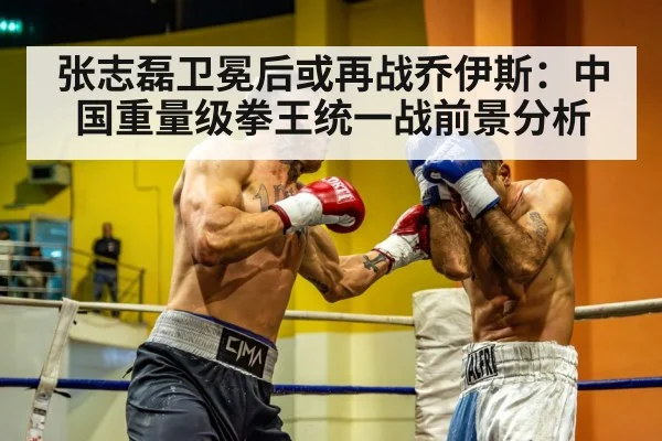 张志磊卫冕后或再战乔伊斯:中国重量级拳王统一战前景分析