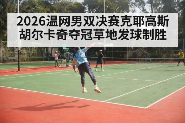 2026温网男双决赛克耶高斯胡尔卡奇夺冠草地发球制胜
