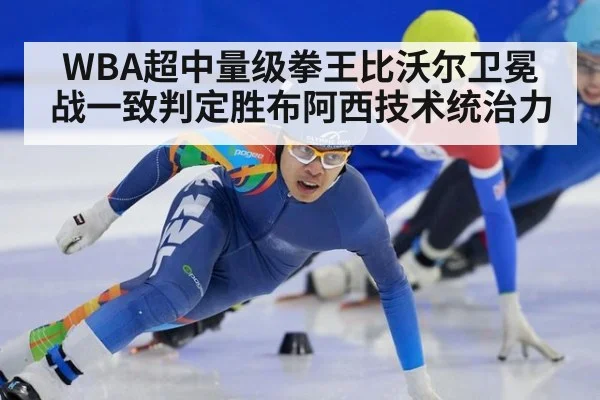 WBA超中量级拳王比沃尔卫冕战一致判定胜布阿西技术统治力