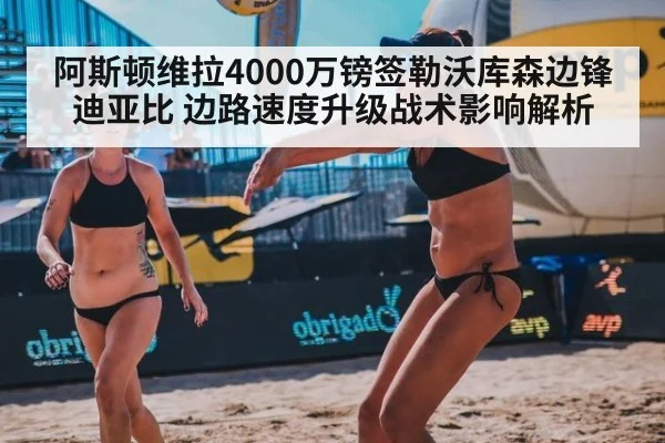 阿斯顿维拉4000万镑签勒沃库森边锋迪亚比 边路速度升级战术影响解析