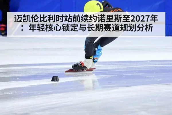 迈凯伦比利时站前续约诺里斯至2027年:年轻核心锁定与长期赛道规划分析