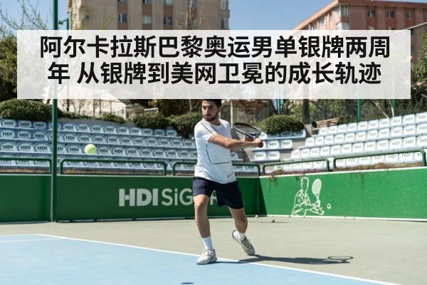 阿尔卡拉斯巴黎奥运男单银牌两周年 从银牌到美网卫冕的成长轨迹